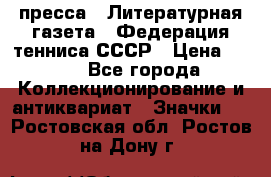 1.2) пресса : Литературная газета - Федерация тенниса СССР › Цена ­ 490 - Все города Коллекционирование и антиквариат » Значки   . Ростовская обл.,Ростов-на-Дону г.